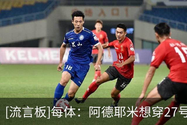 [流言板]每体：阿德耶米想穿27号，但最近才知道西甲规则不允许
